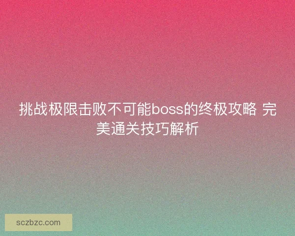 挑战极限击败不可能boss的终极攻略 完美通关技巧解析