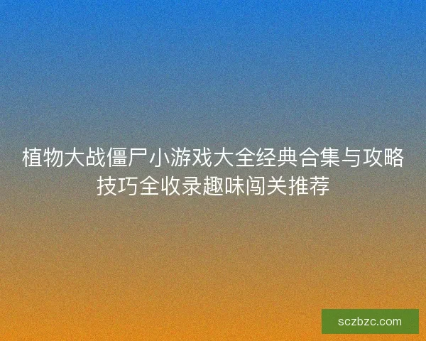 植物大战僵尸小游戏大全经典合集与攻略技巧全收录趣味闯关推荐
