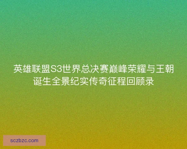 英雄联盟S3世界总决赛巅峰荣耀与王朝诞生全景纪实传奇征程回顾录
