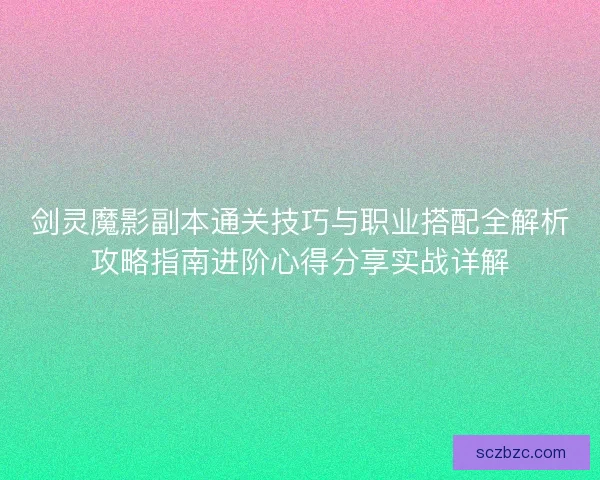 剑灵魔影副本通关技巧与职业搭配全解析攻略指南进阶心得分享实战详解