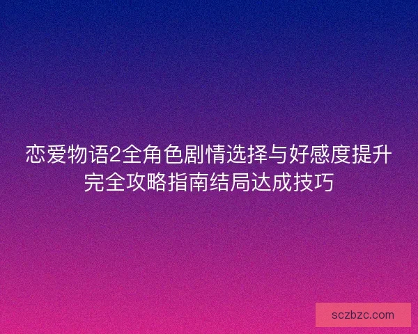 恋爱物语2全角色剧情选择与好感度提升完全攻略指南结局达成技巧