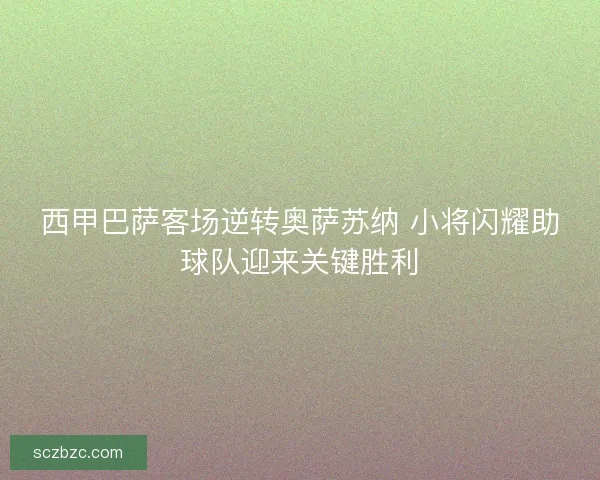 西甲巴萨客场逆转奥萨苏纳 小将闪耀助球队迎来关键胜利