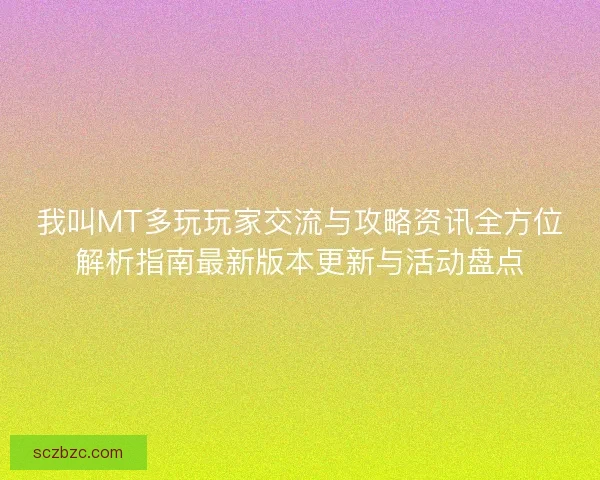 我叫MT多玩玩家交流与攻略资讯全方位解析指南最新版本更新与活动盘点
