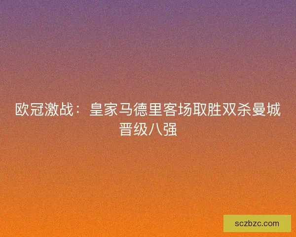 欧冠激战：皇家马德里客场取胜双杀曼城晋级八强