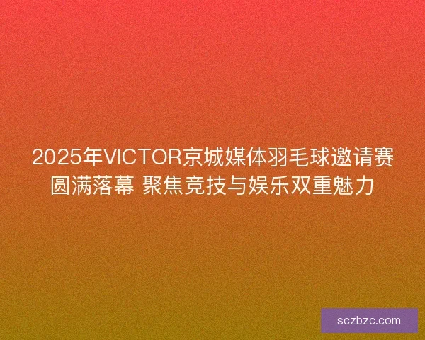 2025年VICTOR京城媒体羽毛球邀请赛圆满落幕 聚焦竞技与娱乐双重魅力