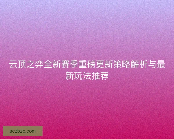 云顶之弈全新赛季重磅更新策略解析与最新玩法推荐